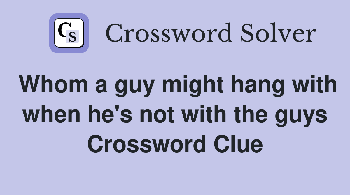 Whom a guy might hang with when he's not with the guys Crossword Clue